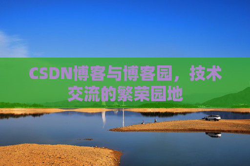 CSDN博客与博客园，技术交流的繁荣园地
